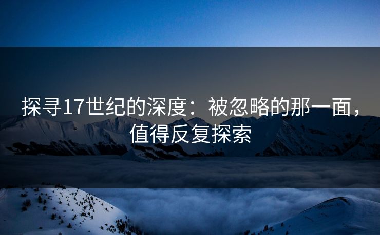 探寻17世纪的深度:被忽略的那一面,值得反复探索