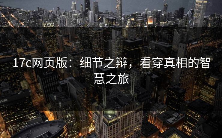 17c网页版：细节之辩，看穿真相的智慧之旅