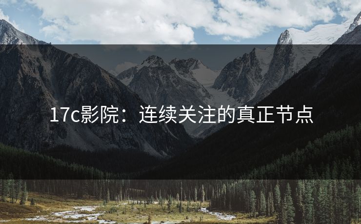 17c影院：连续关注的真正节点