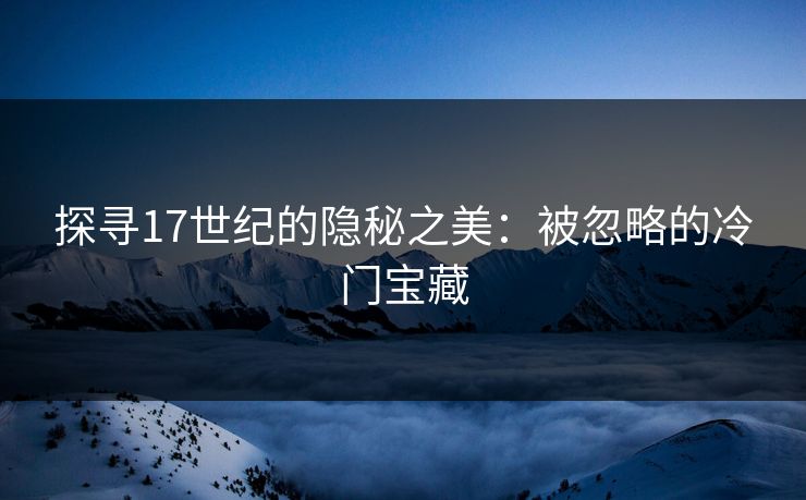 探寻17世纪的隐秘之美:被忽略的冷门宝藏