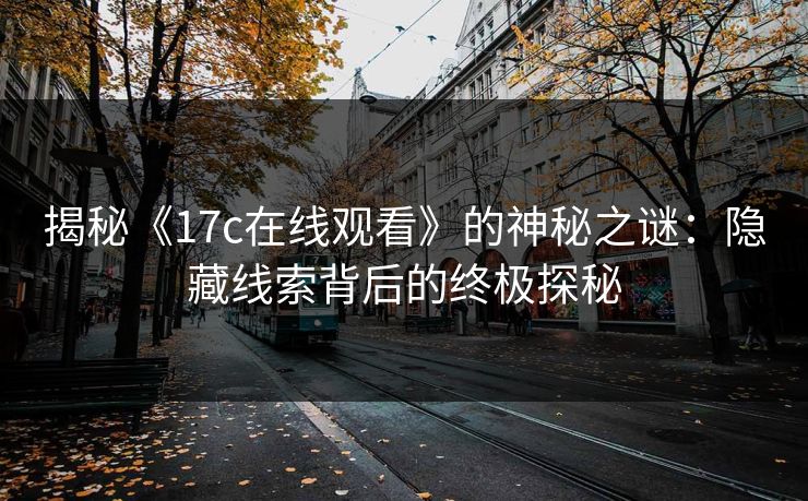 揭秘《17c在线观看》的神秘之谜：隐藏线索背后的终极探秘