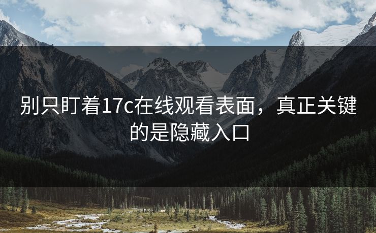 别只盯着17c在线观看表面，真正关键的是隐藏入口