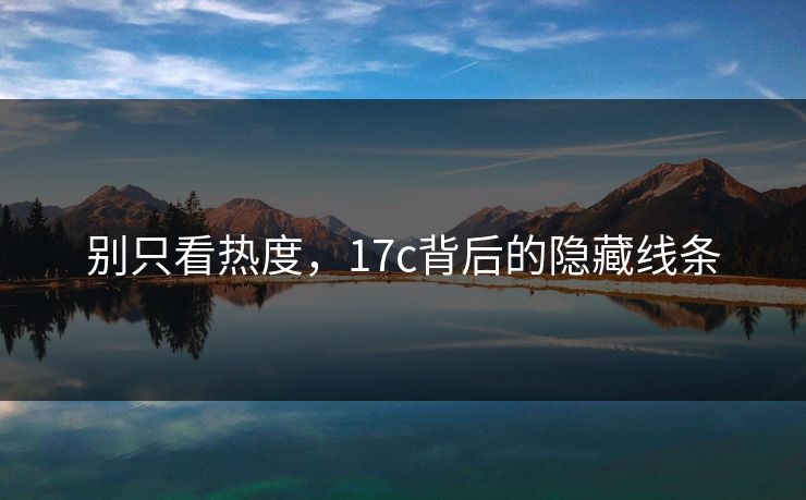 别只看热度，17c背后的隐藏线条