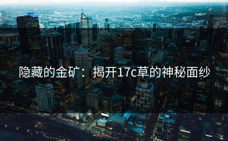 隐藏的金矿：揭开17c草的神秘面纱