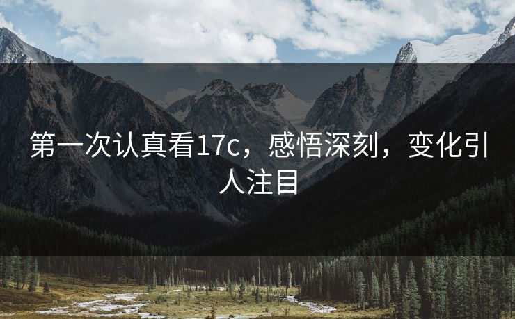 第一次认真看17c，感悟深刻，变化引人注目