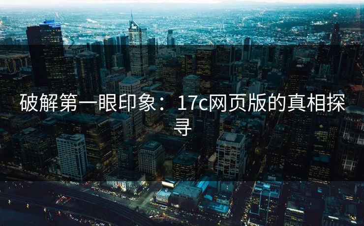 破解第一眼印象：17c网页版的真相探寻