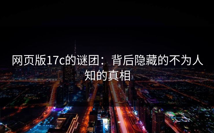 网页版17c的谜团：背后隐藏的不为人知的真相
