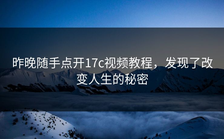 昨晚随手点开17c视频教程，发现了改变人生的秘密