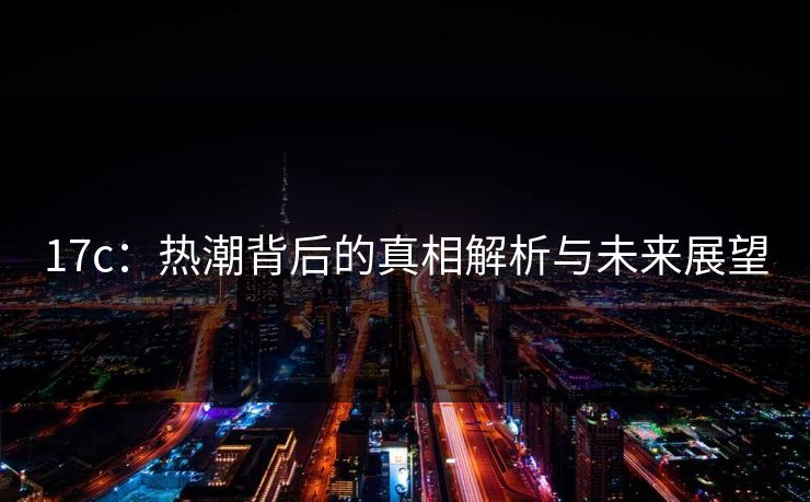 17c:热潮背后的真相解析与未来展望