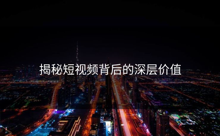 揭秘短视频背后的深层价值
