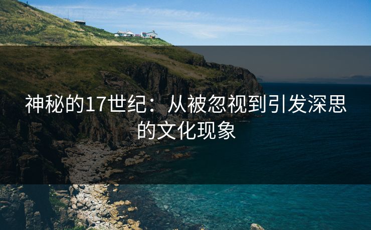 神秘的17世纪：从被忽视到引发深思的文化现象