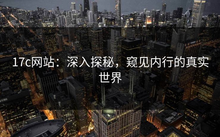 17c网站：深入探秘，窥见内行的真实世界