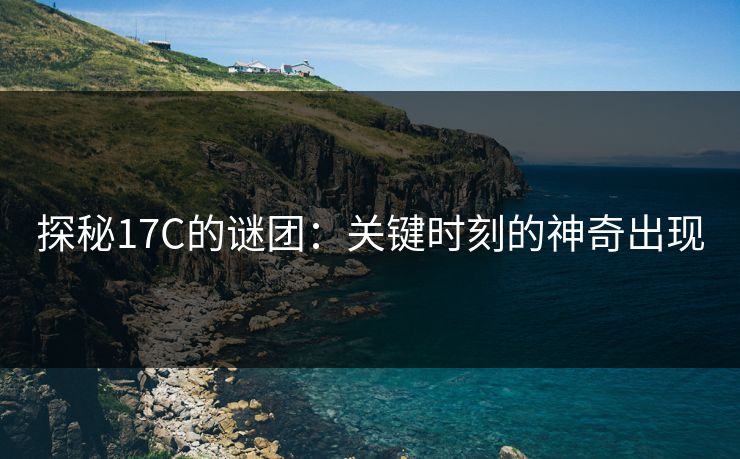探秘17C的谜团：关键时刻的神奇出现