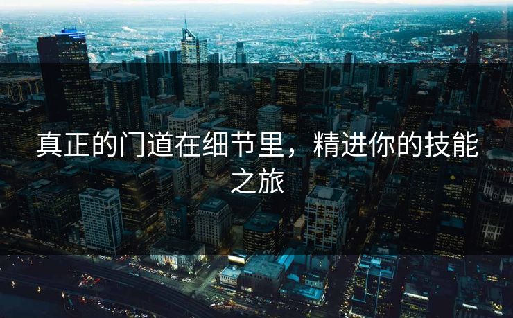 真正的门道在细节里，精进你的技能之旅
