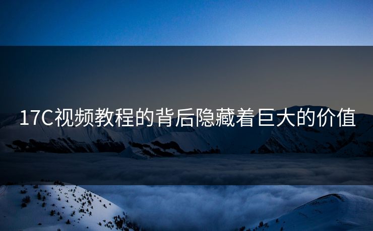17C视频教程的背后隐藏着巨大的价值