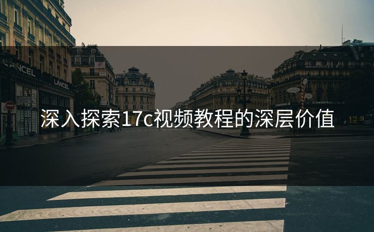 深入探索17c视频教程的深层价值